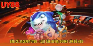 Bắn Cá Jackpot UY88 - Luật Săn Hũ Đại Dương Lớn Dễ Hiểu