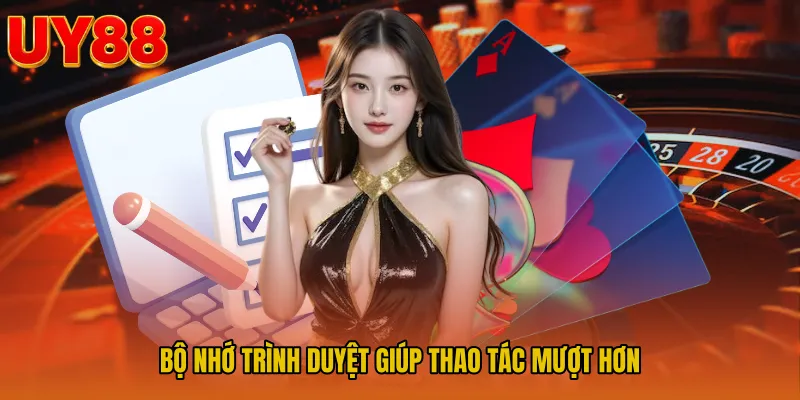 Bộ nhớ trình duyệt giúp thao tác mượt hơn