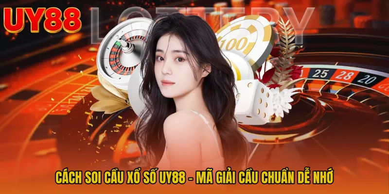Cách Soi Cầu Xổ Số UY88 - Mã Giải Cầu Chuẩn Dễ Nhớ