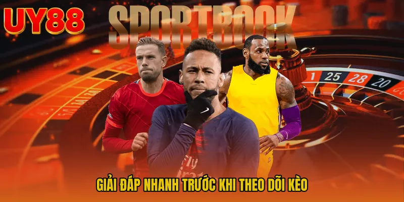 Giải đáp nhanh trước khi theo dõi kèo
