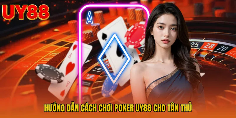 Hướng dẫn Cách chơi Poker UY88 cho tân thủ
