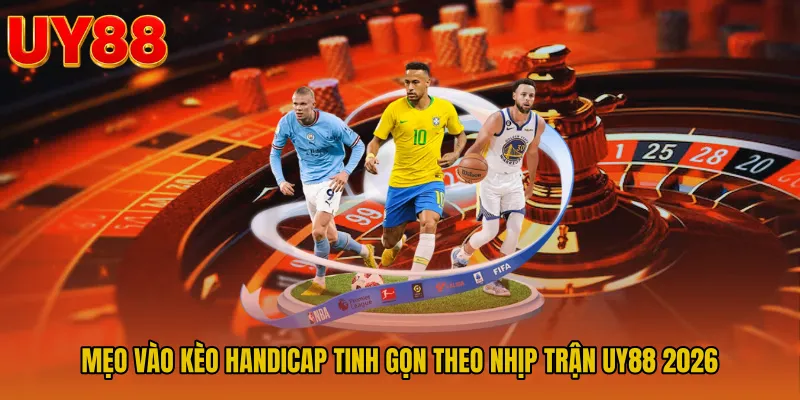 Mẹo Vào Kèo Handicap Tinh Gọn Theo Nhịp Trận UY88 2026