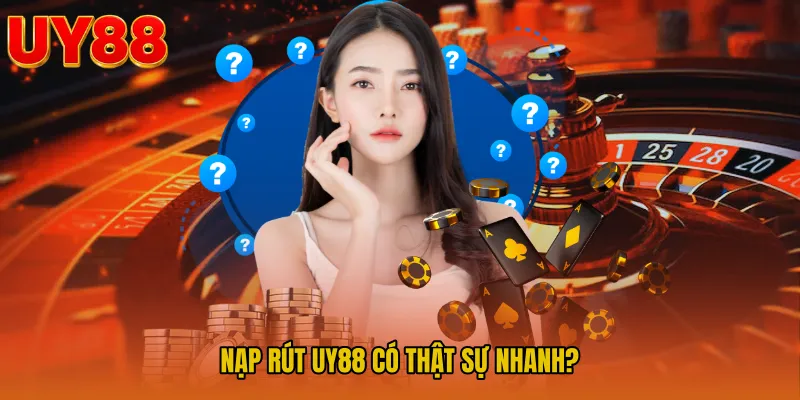 Nạp Rút UY88 Có Thật Sự Nhanh?