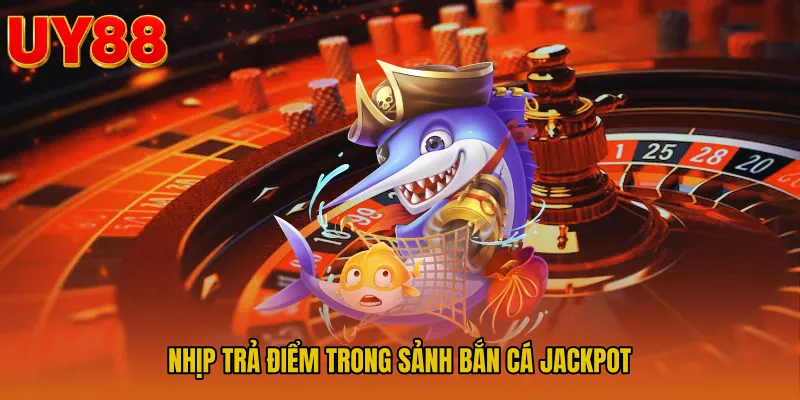 Nhịp trả điểm trong sảnh Bắn cá jackpot