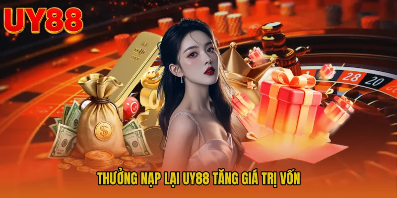 Thưởng Nạp Lại UY88 Tăng Giá Trị Vốn